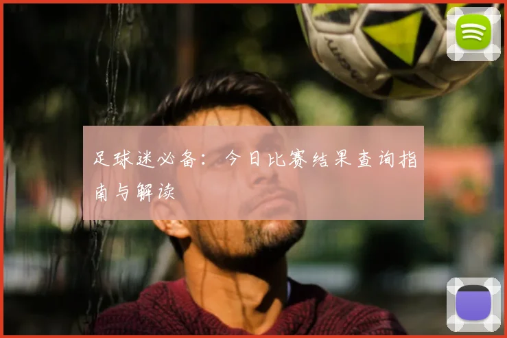 足球迷必备：今日比赛结果查询指南与解读