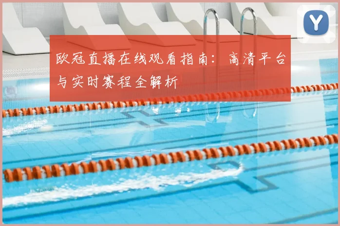 欧冠直播在线观看指南：高清平台与实时赛程全解析