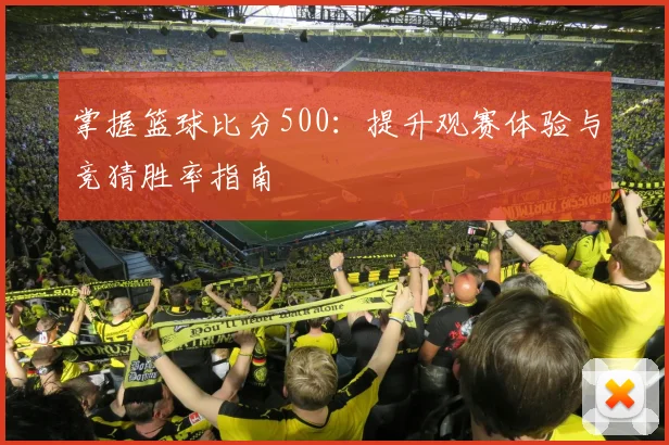 掌握篮球比分500:提升观赛体验与竞猜胜率指南