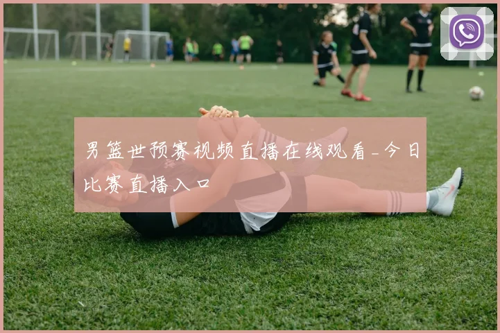 男篮世预赛视频直播在线观看_今日比赛直播入口