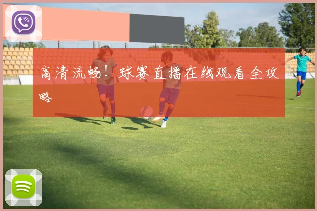 高清流畅！球赛直播在线观看全攻略