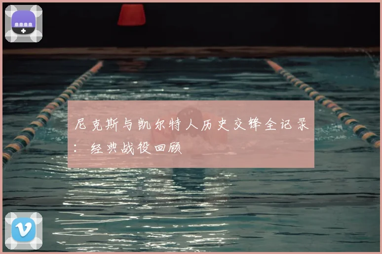 尼克斯与凯尔特人历史交锋全记录：经典战役回顾