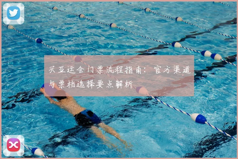 买亚运会门票流程指南：官方渠道与票档选择要点解析