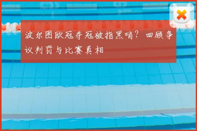 波尔图欧冠夺冠被指黑哨？回顾争议判罚与比赛真相