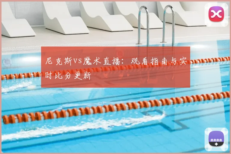 尼克斯vs魔术直播：观看指南与实时比分更新
