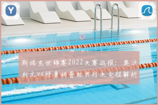 斯诺克世锦赛2022决赛战报：奥沙利文vs特鲁姆普经典对决全程解析