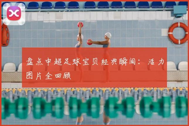 盘点中超足球宝贝经典瞬间：活力图片全回顾