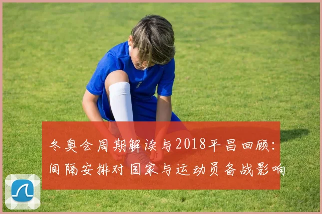 冬奥会周期解读与2018平昌回顾：间隔安排对国家与运动员备战影响