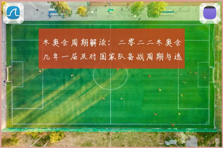 冬奥会周期解读：二零二二冬奥会几年一届及对国家队备战周期与选拔影响