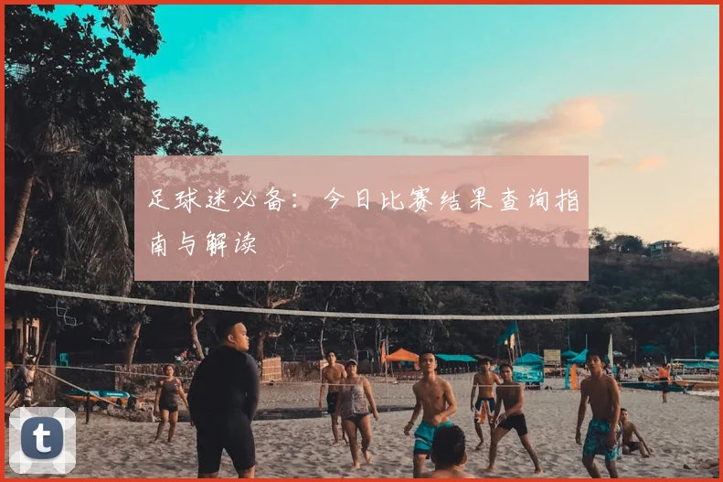 足球迷必备：今日比赛结果查询指南与解读