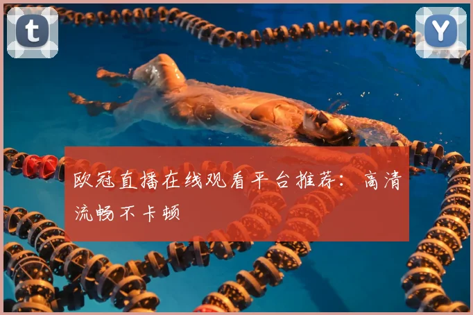 欧冠直播在线观看平台推荐：高清流畅不卡顿