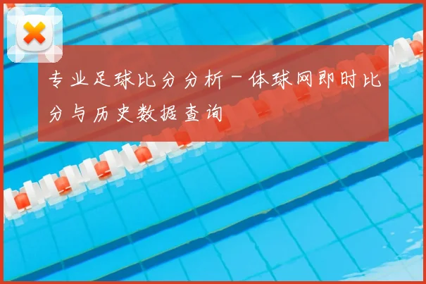 专业足球比分分析 - 体球网即时比分与历史数据查询
