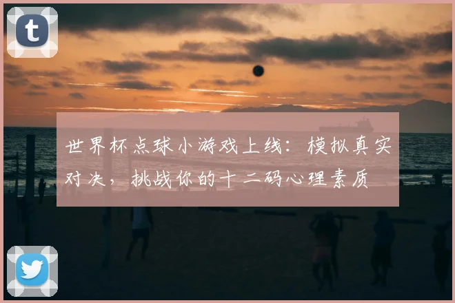 世界杯点球小游戏上线：模拟真实对决，挑战你的十二码心理素质