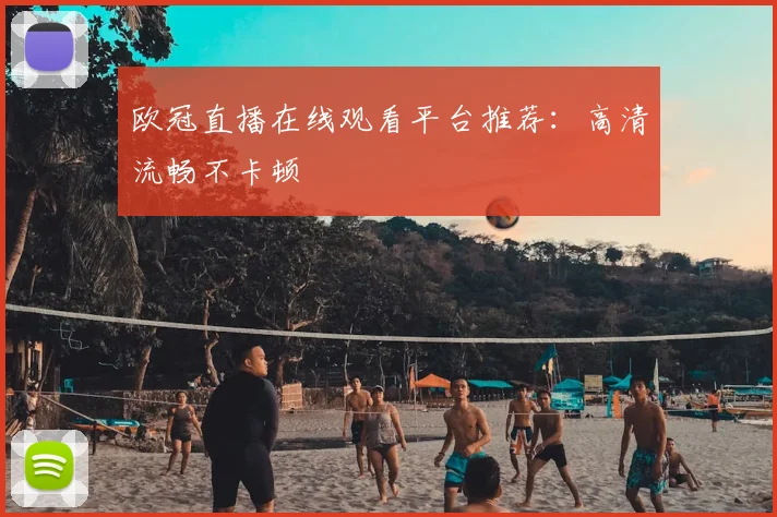欧冠直播在线观看平台推荐：高清流畅不卡顿