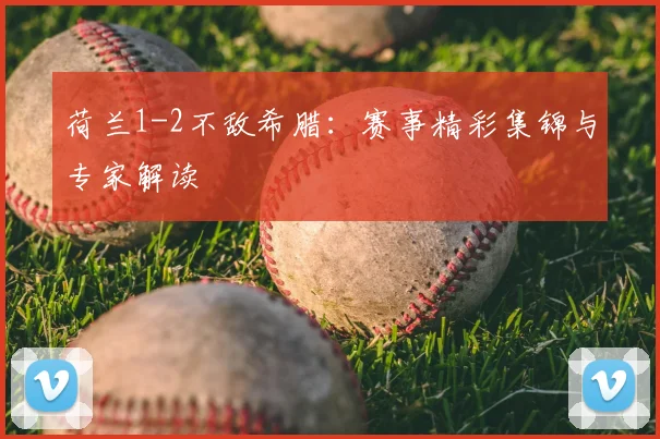 荷兰1-2不敌希腊：赛事精彩集锦与专家解读